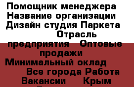 Помощник менеджера › Название организации ­ Дизайн студия Паркета DS 54 › Отрасль предприятия ­ Оптовые продажи › Минимальный оклад ­ 25 000 - Все города Работа » Вакансии   . Крым,Бахчисарай